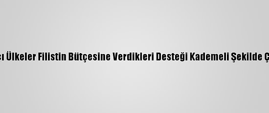 Bağışçı Ülkeler Filistin Bütçesine Verdikleri Desteği Kademeli Şekilde Çekiyor