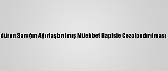 Eşini Öldüren Sanığın Ağırlaştırılmış Müebbet Hapisle Cezalandırılması İstendi