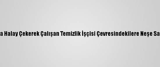Parkta Halay Çekerek Çalışan Temizlik İşçisi Çevresindekilere Neşe Saçıyor