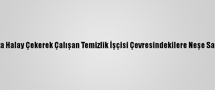 Parkta Halay Çekerek Çalışan Temizlik İşçisi Çevresindekilere Neşe Saçıyor