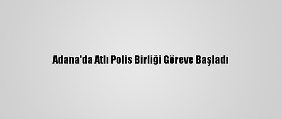 Adana'da Atlı Polis Birliği Göreve Başladı