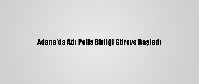 Adana'da Atlı Polis Birliği Göreve Başladı