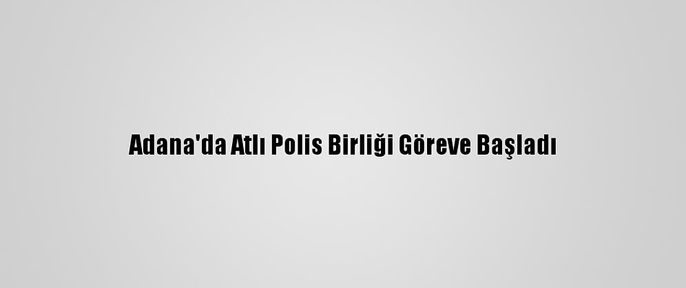 Adana'da Atlı Polis Birliği Göreve Başladı