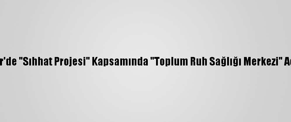 İzmir'de "Sıhhat Projesi" Kapsamında "Toplum Ruh Sağlığı Merkezi" Açıldı
