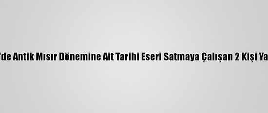 Kocaeli'de Antik Mısır Dönemine Ait Tarihi Eseri Satmaya Çalışan 2 Kişi Yakalandı