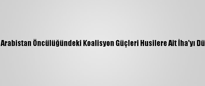 Suudi Arabistan Öncülüğündeki Koalisyon Güçleri Husilere Ait İha'yı Düşürdü