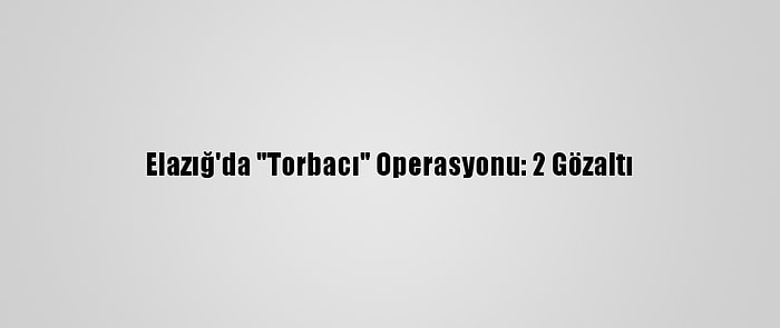 Elazığ'da "Torbacı" Operasyonu: 2 Gözaltı