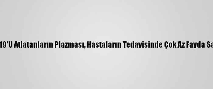 Kovid-19'U Atlatanların Plazması, Hastaların Tedavisinde Çok Az Fayda Sağlıyor