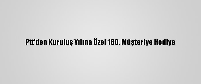 Ptt'den Kuruluş Yılına Özel 180. Müşteriye Hediye