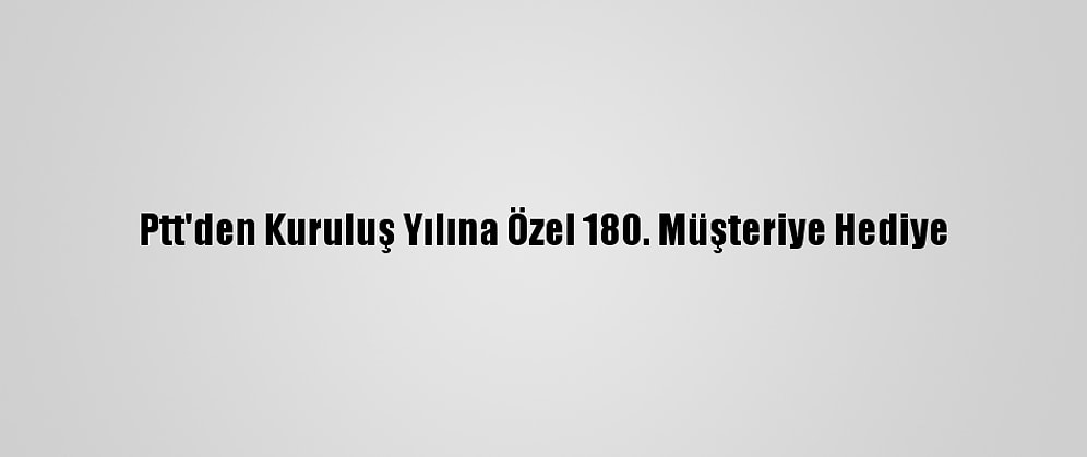 Ptt'den Kuruluş Yılına Özel 180. Müşteriye Hediye