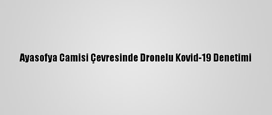 Ayasofya Camisi Çevresinde Dronelu Kovid-19 Denetimi