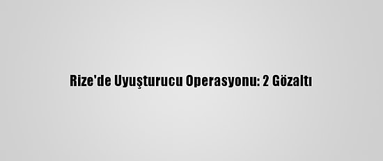 Rize'de Uyuşturucu Operasyonu: 2 Gözaltı