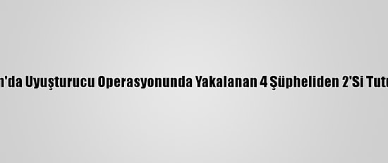 Samsun'da Uyuşturucu Operasyonunda Yakalanan 4 Şüpheliden 2'Si Tutuklandı