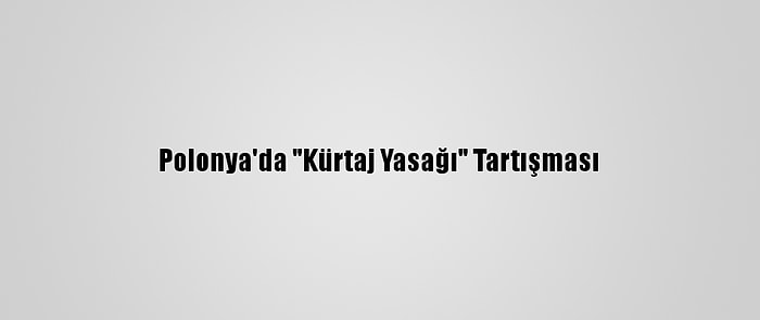 Polonya'da "Kürtaj Yasağı" Tartışması