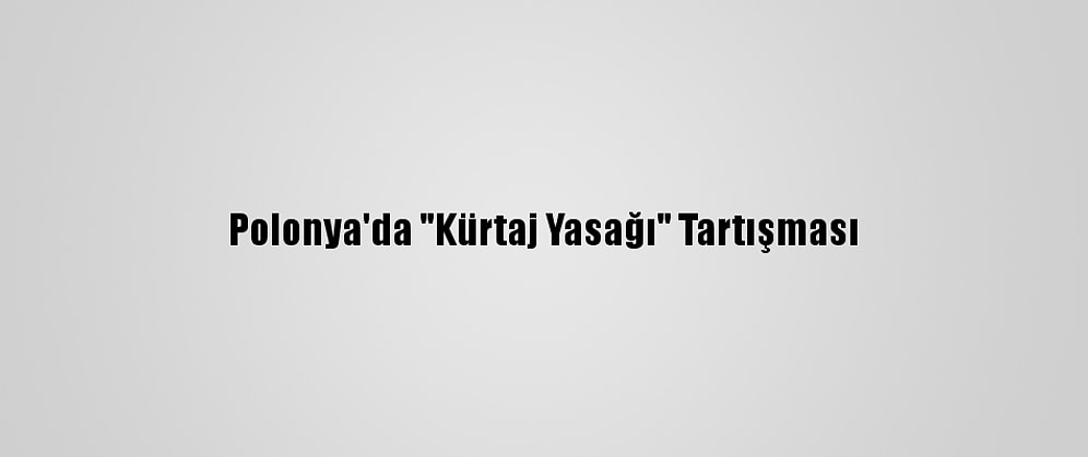 Polonya'da "Kürtaj Yasağı" Tartışması