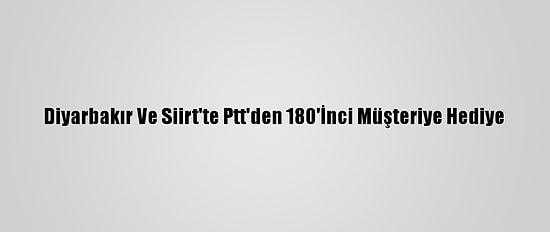 Diyarbakır Ve Siirt'te Ptt'den 180'İnci Müşteriye Hediye