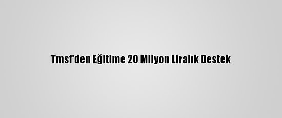 Tmsf'den Eğitime 20 Milyon Liralık Destek