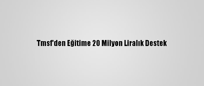 Tmsf'den Eğitime 20 Milyon Liralık Destek