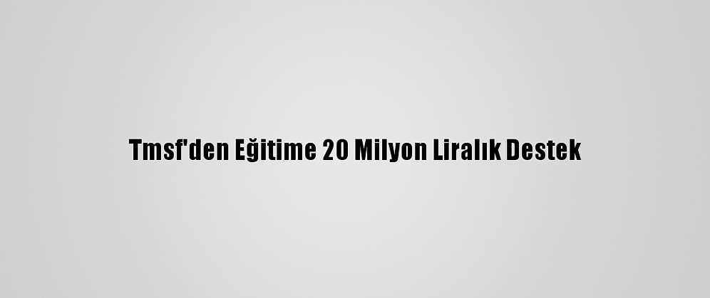 Tmsf'den Eğitime 20 Milyon Liralık Destek