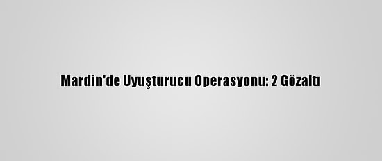Mardin'de Uyuşturucu Operasyonu: 2 Gözaltı