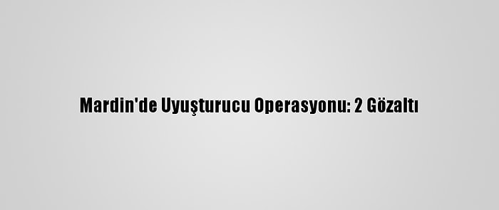 Mardin'de Uyuşturucu Operasyonu: 2 Gözaltı