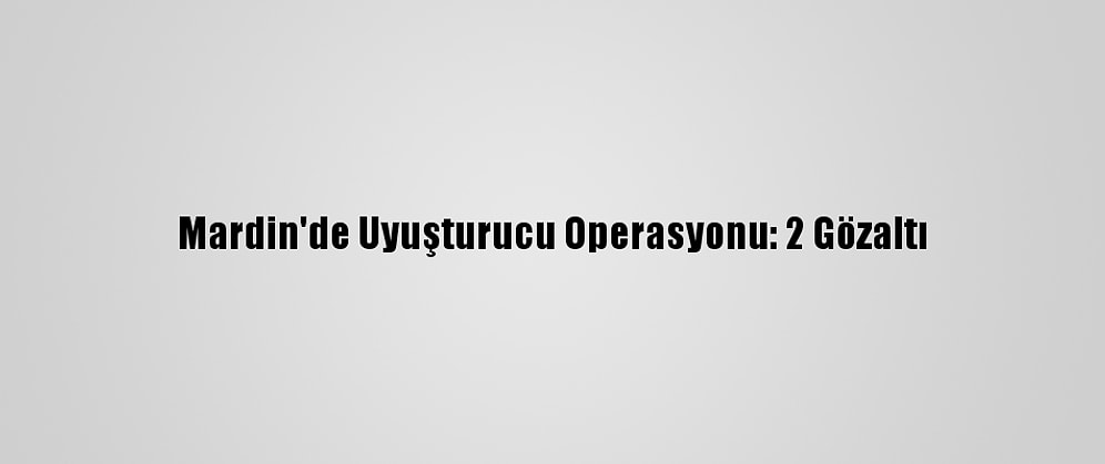 Mardin'de Uyuşturucu Operasyonu: 2 Gözaltı