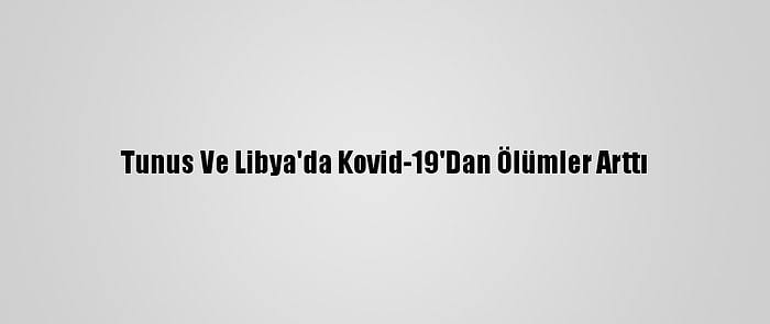 Tunus Ve Libya'da Kovid-19'Dan Ölümler Arttı