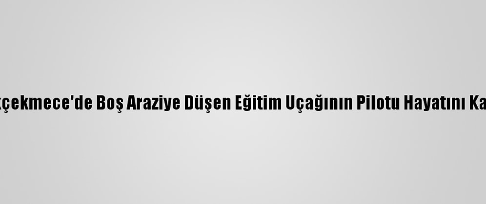 Büyükçekmece'de Boş Araziye Düşen Eğitim Uçağının Pilotu Hayatını Kaybetti