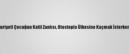 Konya'da Suriyeli Çocuğun Katil Zanlısı, Otostopla Ülkesine Kaçmak İsterken Yakalandı