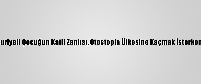 Konya'da Suriyeli Çocuğun Katil Zanlısı, Otostopla Ülkesine Kaçmak İsterken Yakalandı