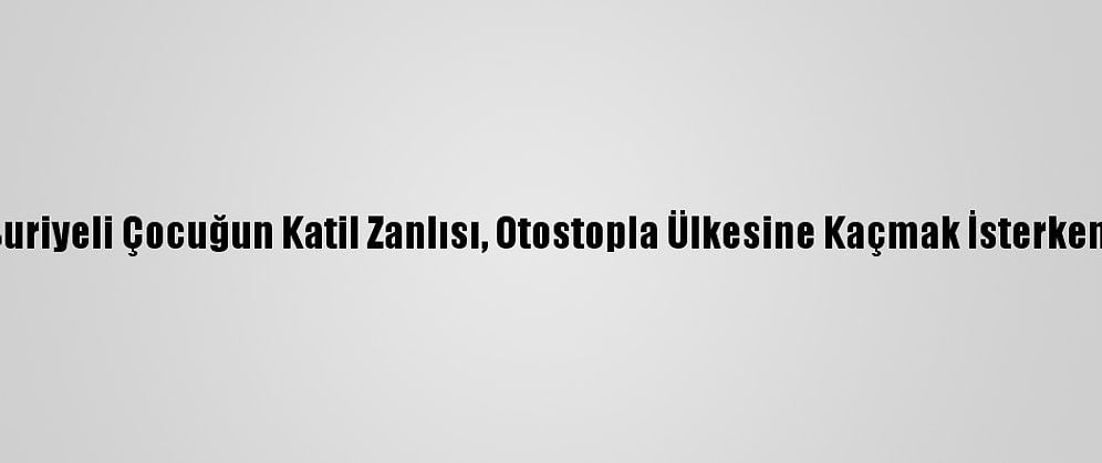 Konya'da Suriyeli Çocuğun Katil Zanlısı, Otostopla Ülkesine Kaçmak İsterken Yakalandı