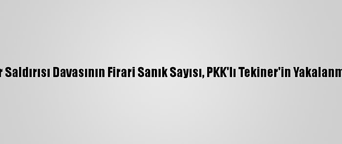 Kayseri'deki Terör Saldırısı Davasının Firari Sanık Sayısı, PKK'lı Tekiner'in Yakalanmasıyla Bire Düştü