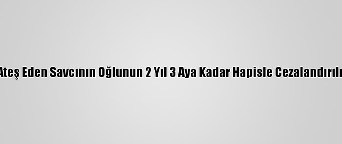 Lojmandan Ateş Eden Savcının Oğlunun 2 Yıl 3 Aya Kadar Hapisle Cezalandırılması İstendi