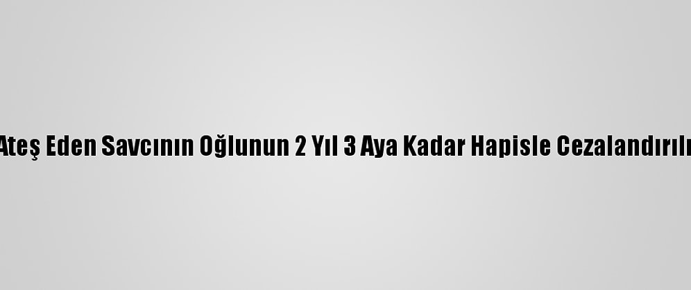 Lojmandan Ateş Eden Savcının Oğlunun 2 Yıl 3 Aya Kadar Hapisle Cezalandırılması İstendi