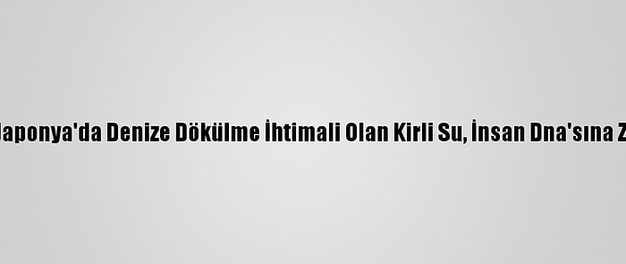 Greenpeace: Japonya'da Denize Dökülme İhtimali Olan Kirli Su, İnsan Dna'sına Zarar Verebilir