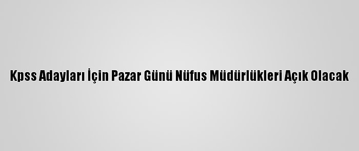 Kpss Adayları İçin Pazar Günü Nüfus Müdürlükleri Açık Olacak