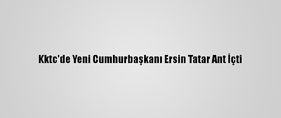 Kktc'de Yeni Cumhurbaşkanı Ersin Tatar Ant İçti
