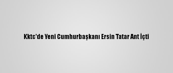 Kktc'de Yeni Cumhurbaşkanı Ersin Tatar Ant İçti