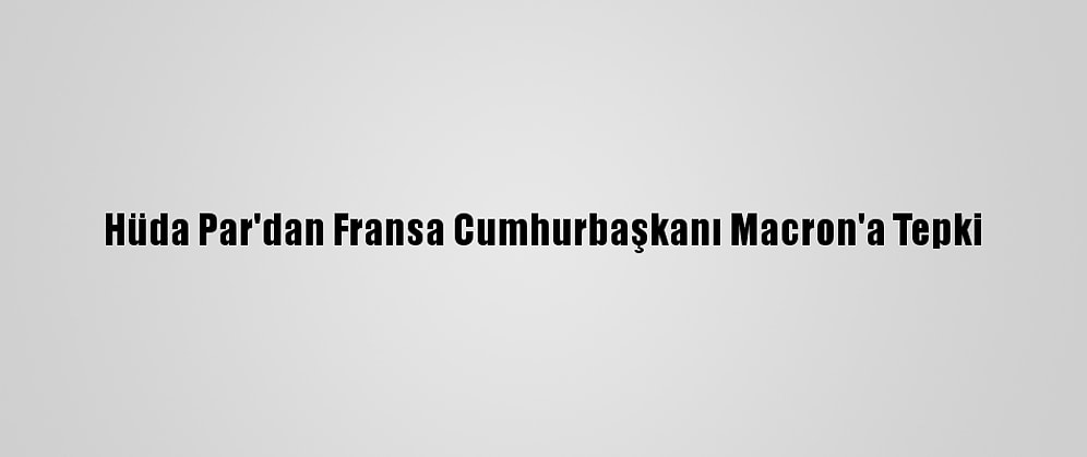 Hüda Par'dan Fransa Cumhurbaşkanı Macron'a Tepki
