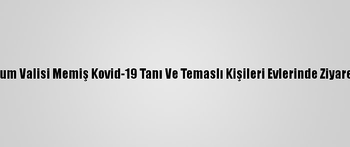 Erzurum Valisi Memiş Kovid-19 Tanı Ve Temaslı Kişileri Evlerinde Ziyaret Etti