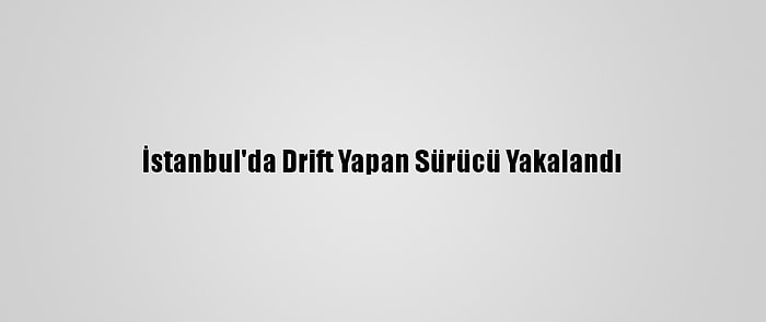 İstanbul'da Drift Yapan Sürücü Yakalandı