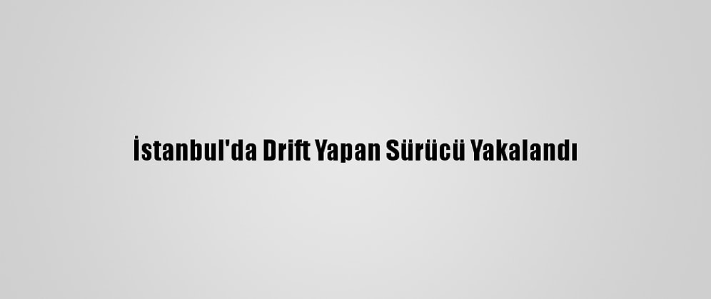 İstanbul'da Drift Yapan Sürücü Yakalandı