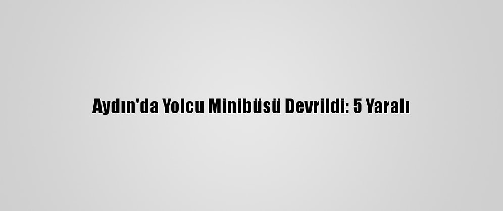 Aydın'da Yolcu Minibüsü Devrildi: 5 Yaralı