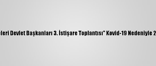 "Orta Asya Ülkeleri Devlet Başkanları 3. İstişare Toplantısı" Kovid-19 Nedeniyle 2021'E Ertelendi