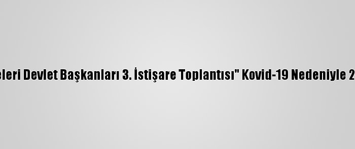 "Orta Asya Ülkeleri Devlet Başkanları 3. İstişare Toplantısı" Kovid-19 Nedeniyle 2021'E Ertelendi