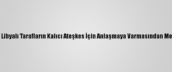 İtalya, Libyalı Tarafların Kalıcı Ateşkes İçin Anlaşmaya Varmasından Memnun