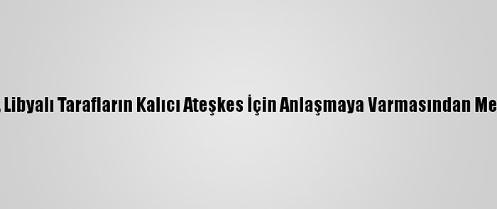 İtalya, Libyalı Tarafların Kalıcı Ateşkes İçin Anlaşmaya Varmasından Memnun