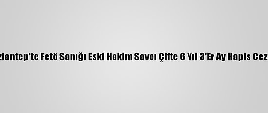 Gaziantep'te Fetö Sanığı Eski Hakim Savcı Çifte 6 Yıl 3'Er Ay Hapis Cezası