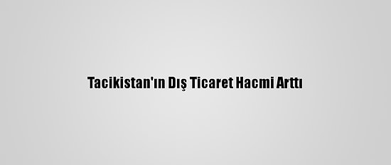 Tacikistan'ın Dış Ticaret Hacmi Arttı