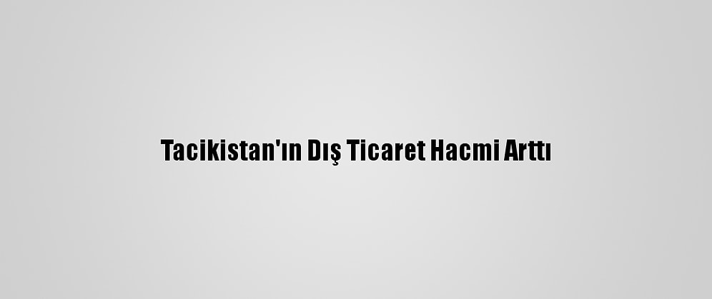 Tacikistan'ın Dış Ticaret Hacmi Arttı